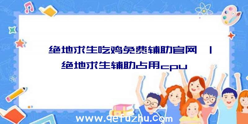 「绝地求生吃鸡免费辅助官网」|绝地求生辅助占用cpu